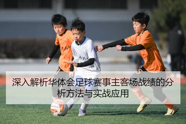 深入解析华体会足球赛事主客场战绩的分析方法与实战应用