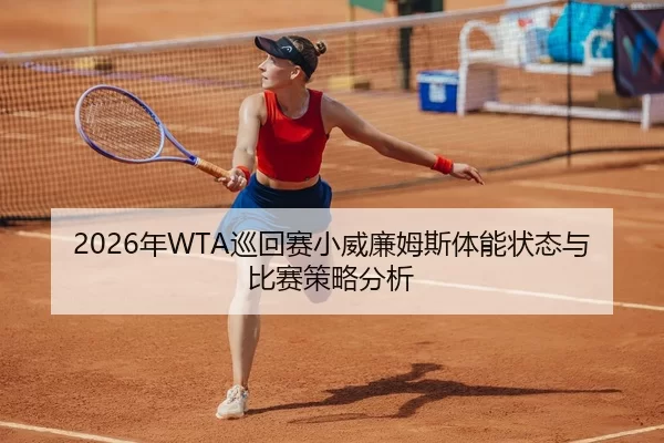 2026年WTA巡回赛小威廉姆斯体能状态与比赛策略分析