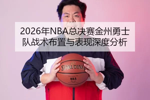 2026年NBA总决赛金州勇士队战术布置与表现深度分析