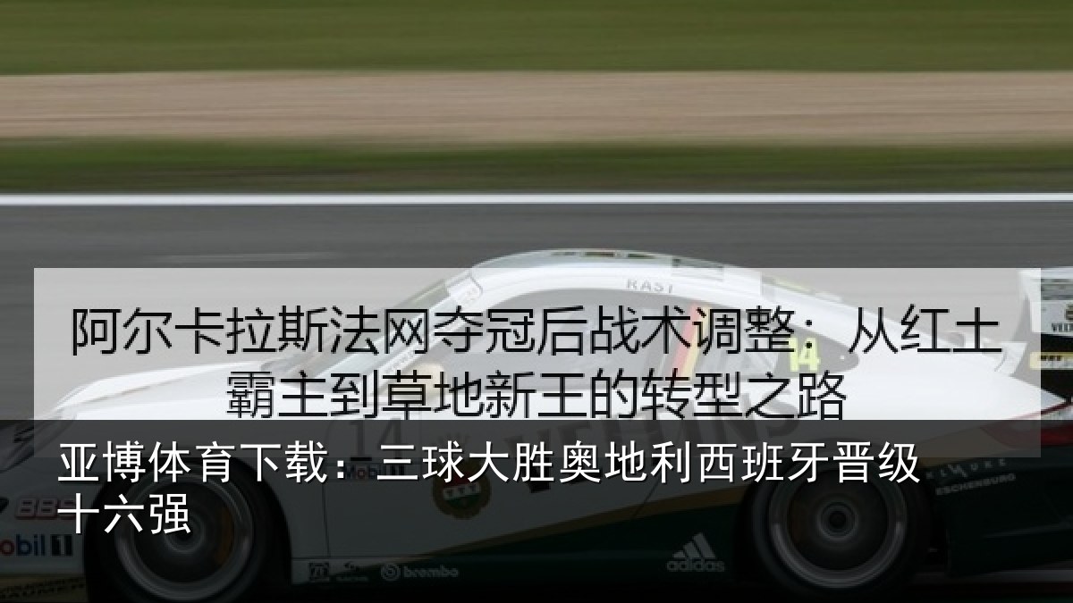 亚博体育下载:三球大胜奥地利西班牙晋级十六强