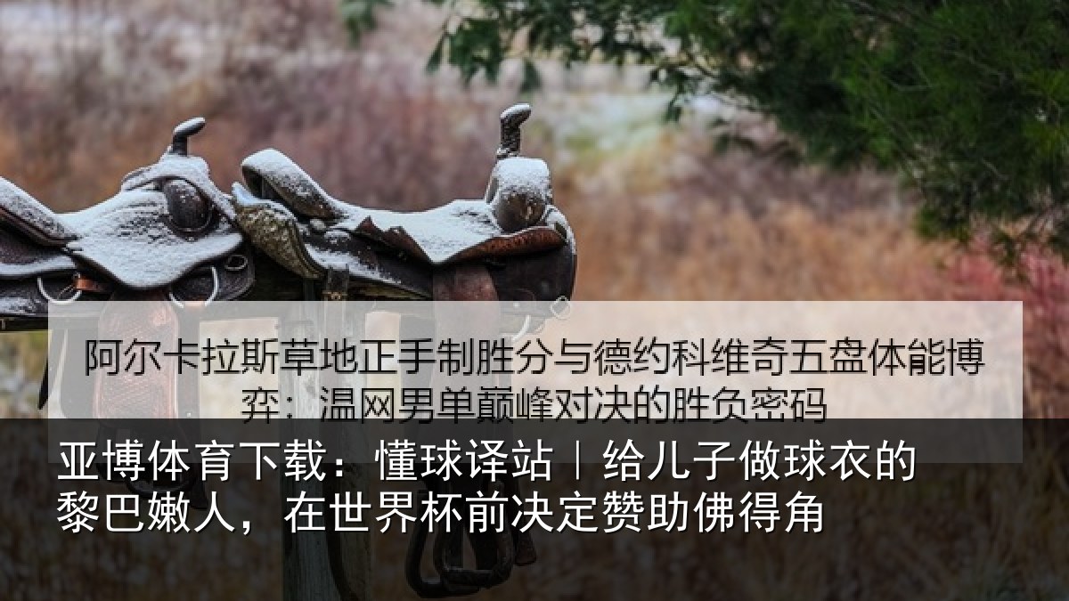 亚博体育下载:懂球译站|给儿子做球衣的黎巴嫩人,在世界杯前决定赞助佛得角