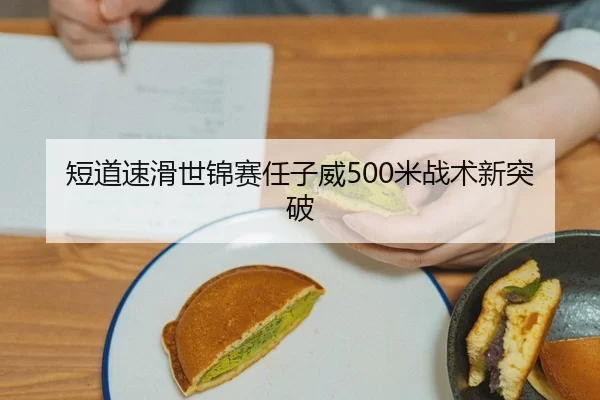 短道速滑世锦赛任子威500米战术新突破
