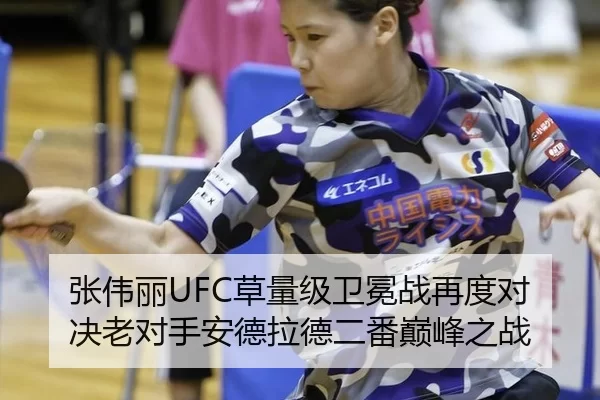 张伟丽UFC草量级卫冕战再度对决老对手安德拉德二番巅峰之战