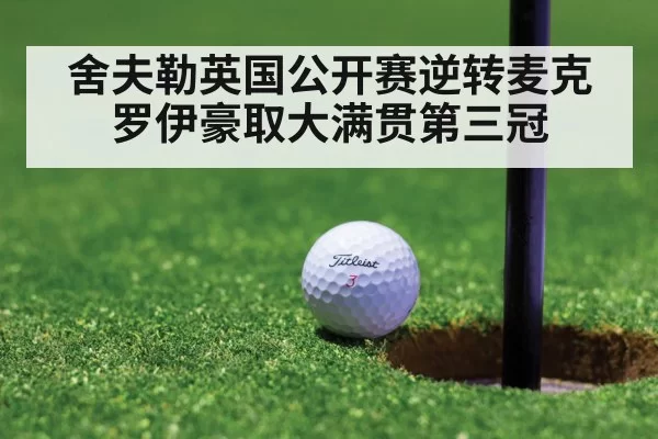 舍夫勒英国公开赛逆转麦克罗伊豪取大满贯第三冠