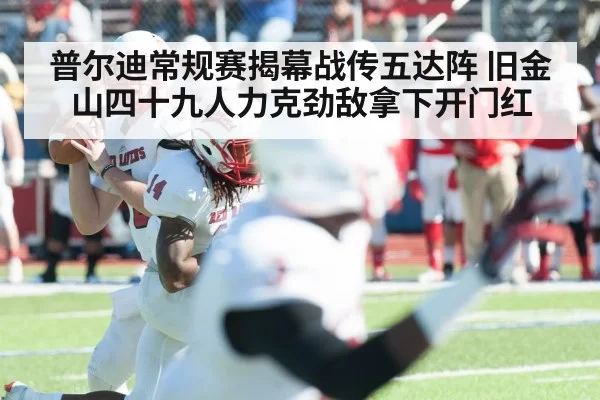 普尔迪常规赛揭幕战传五达阵 旧金山四十九人力克劲敌拿下开门红