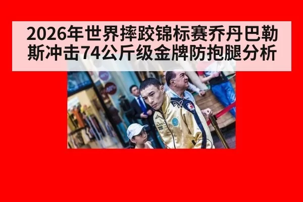 2026年世界摔跤锦标赛乔丹巴勒斯冲击74公斤级金牌防抱腿分析
