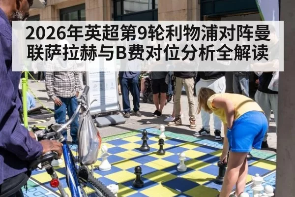 2026年英超第9轮利物浦对阵曼联萨拉赫与B费对位分析全解读